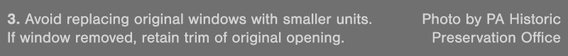 3  Avoid replacing original windows with smaller units  Photo by PA Historic If window removed, retain trim of origin   