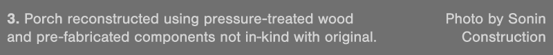 3  Porch reconstructed using pressure-treated wood Photo by Sonin and pre-fabricated components not in-kind with orig   