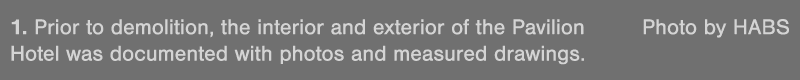1  Prior to demolition, the interior and exterior of the Pavilion Photo by HABS Hotel was documented with photos and    