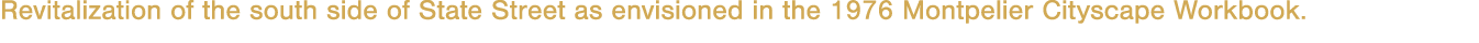 Revitalization of the south side of State Street as envisioned in the 1976 Montpelier Cityscape Workbook 