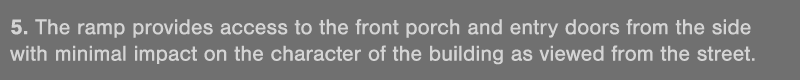 5  The ramp provides access to the front porch and entry doors from the side with minimal impact on the character of    